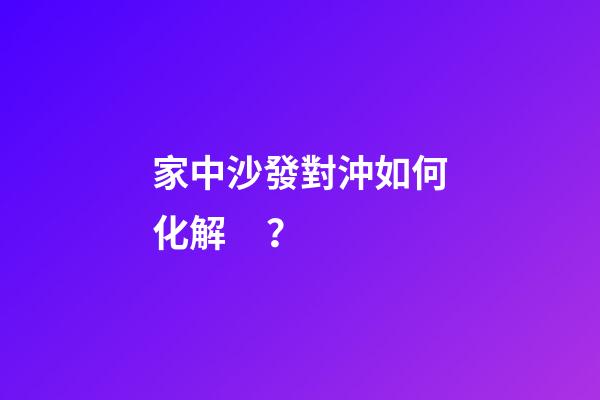 家中沙發對沖如何化解？